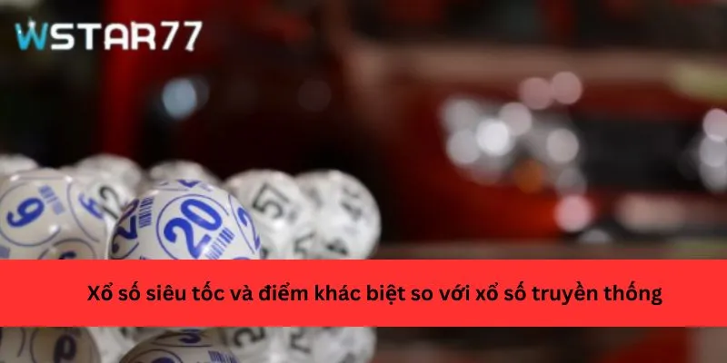 Xổ số siêu tốc và điểm khác biệt so với xổ số truyền thống